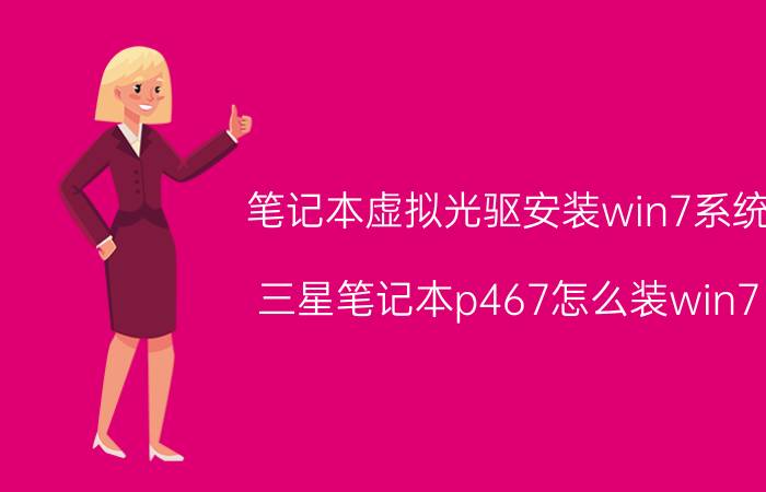 笔记本虚拟光驱安装win7系统 三星笔记本p467怎么装win7？